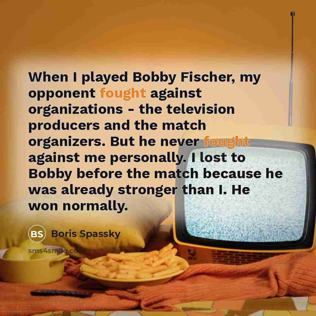 “When I played Bobby Fischer, my opponent fought against organizations…” quote by Boris Spassky
