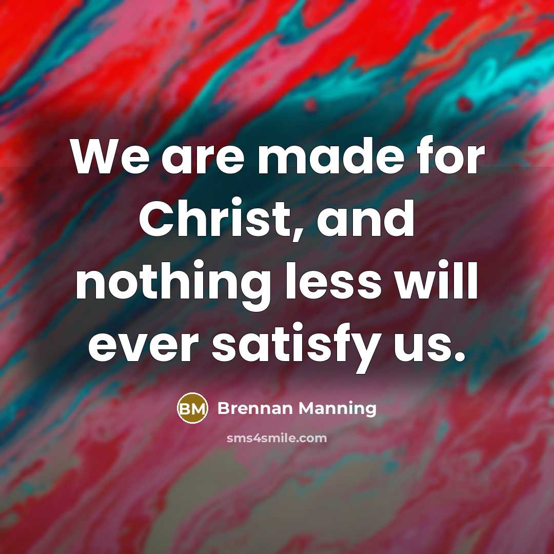 “We are made for Christ, and nothing less will ever satisfy us.” quote by Brennan Manning
