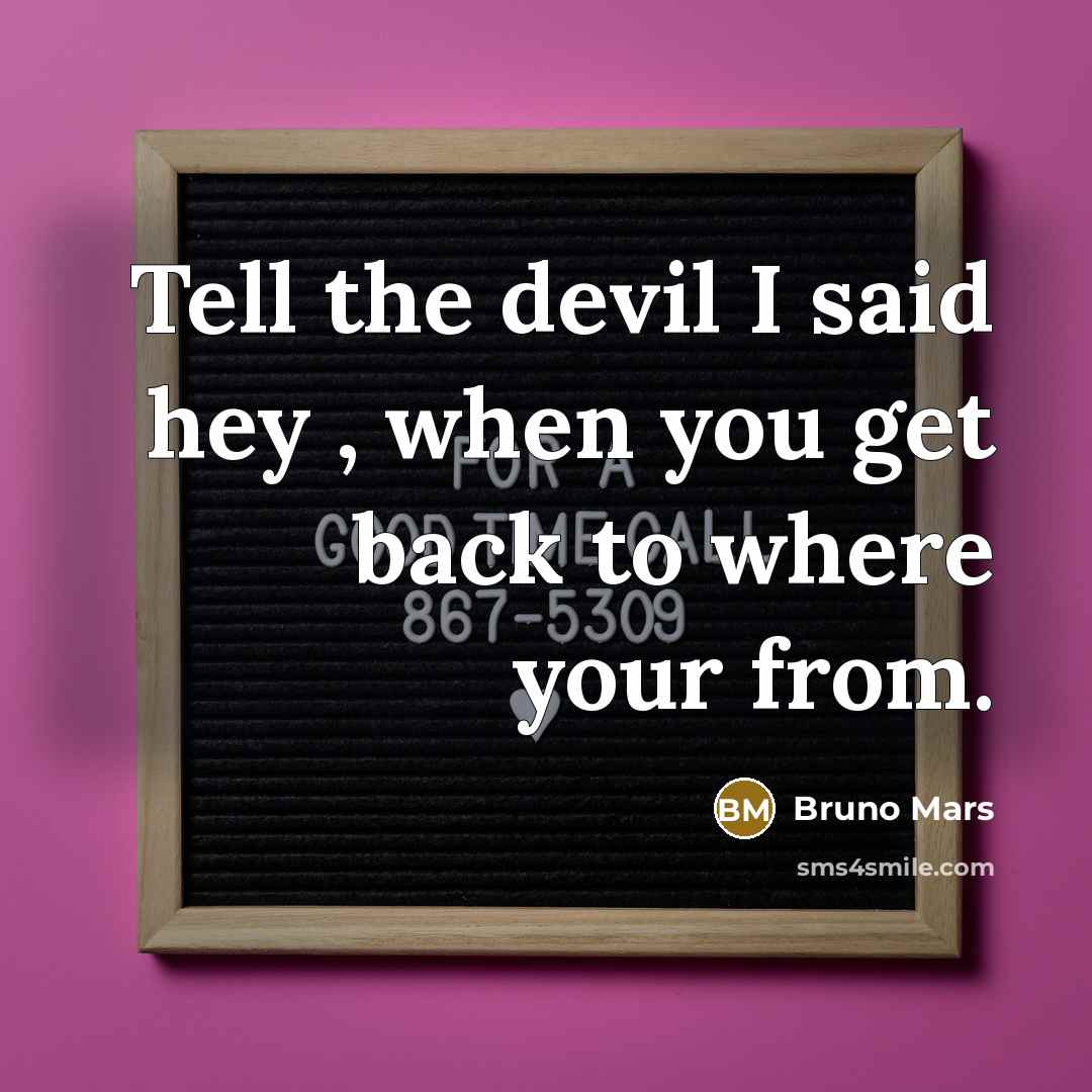 “Tell the devil I said hey , when you get…” quote by Bruno Mars