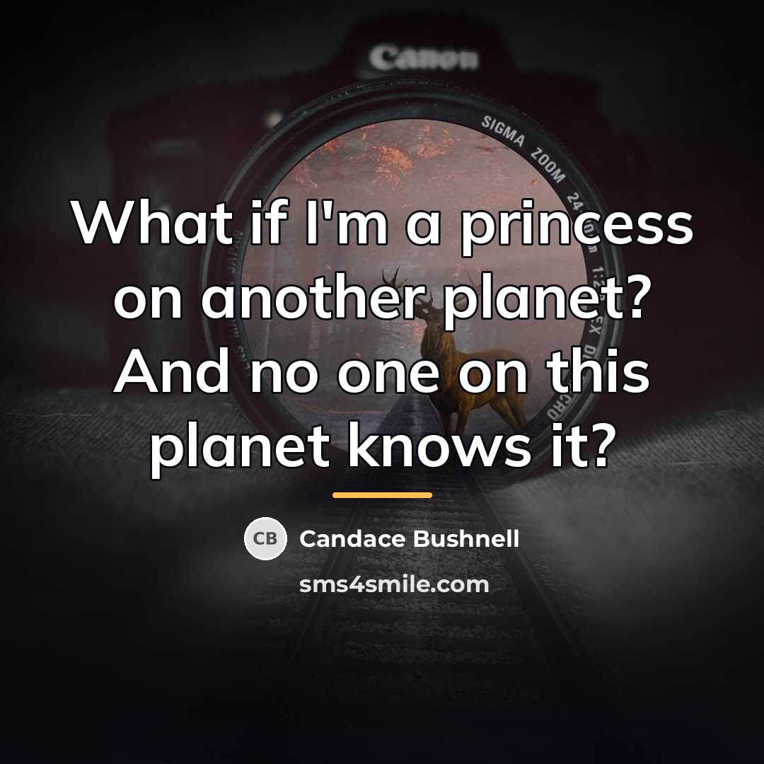 “What if I'm a princess on another planet? And no…” quote by Candace Bushnell