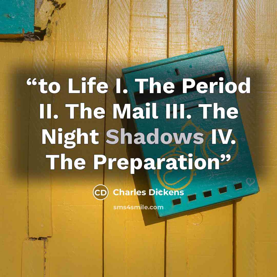 “to Life I. The Period II. The Mail III. The Night Shadows IV. The Preparation” quote by Charles Dickens