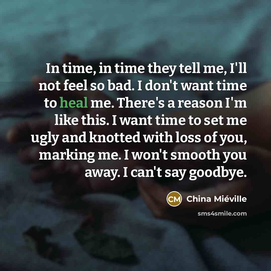 “In time, in time they tell me, I'll not feel…” quote by China Mieville
