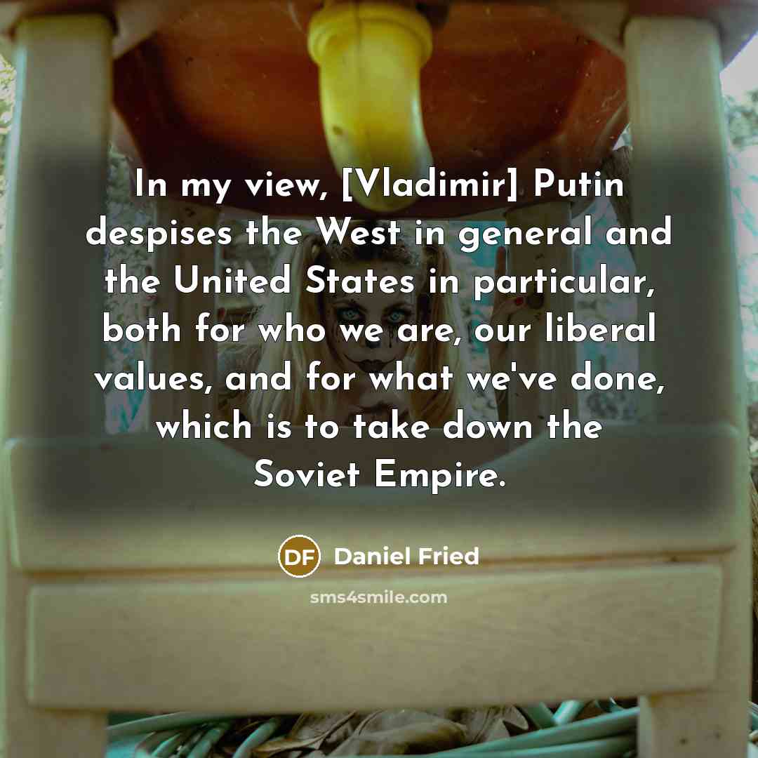 “In my view, [Vladimir] Putin despises the West in general…” quote by Daniel Fried