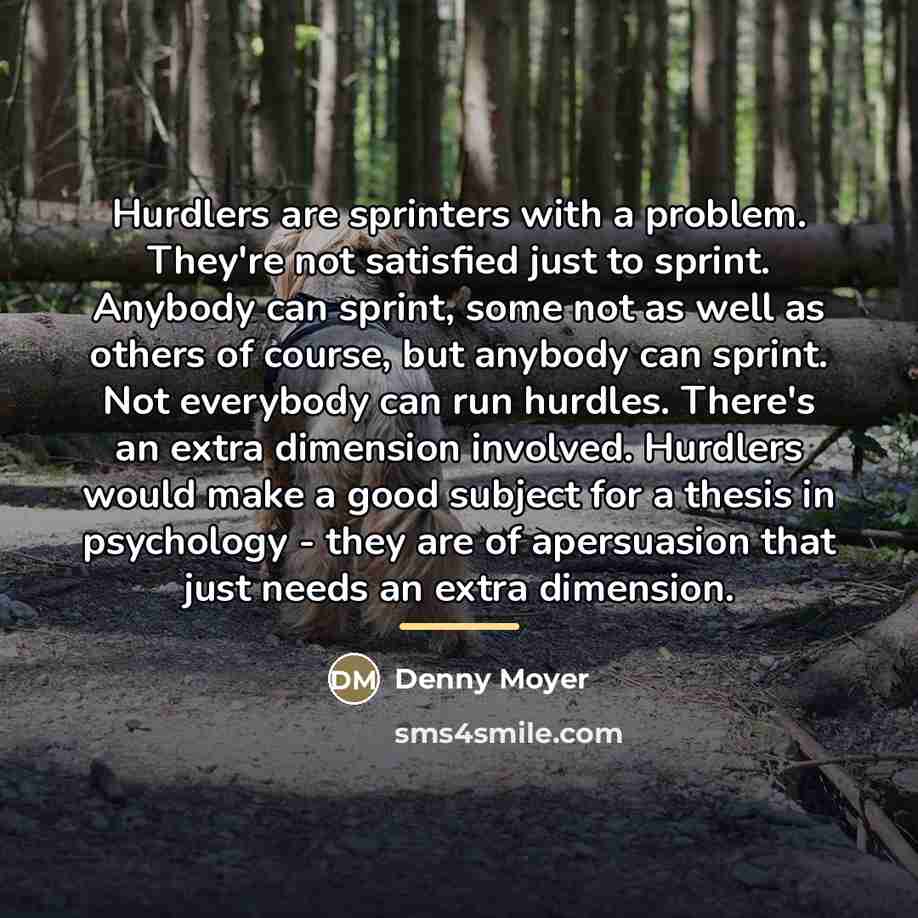 “Hurdlers are sprinters with a problem. They're not satisfied just…” quote by Denny Moyer