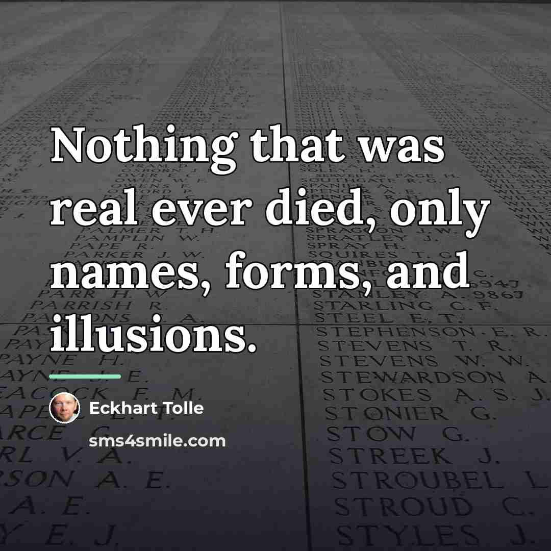 “Nothing that was real ever died, only names, forms, and…” quote by Eckhart Tolle