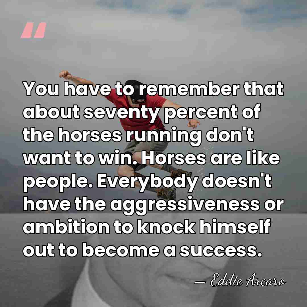 You have to remember that about seventy percent of the horses running&hellip; - Eddie Arcaro