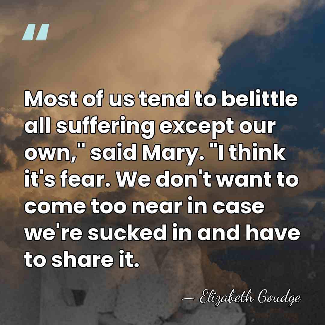 Most of us tend to belittle all suffering except our own," said&hellip; - Elizabeth Goudge