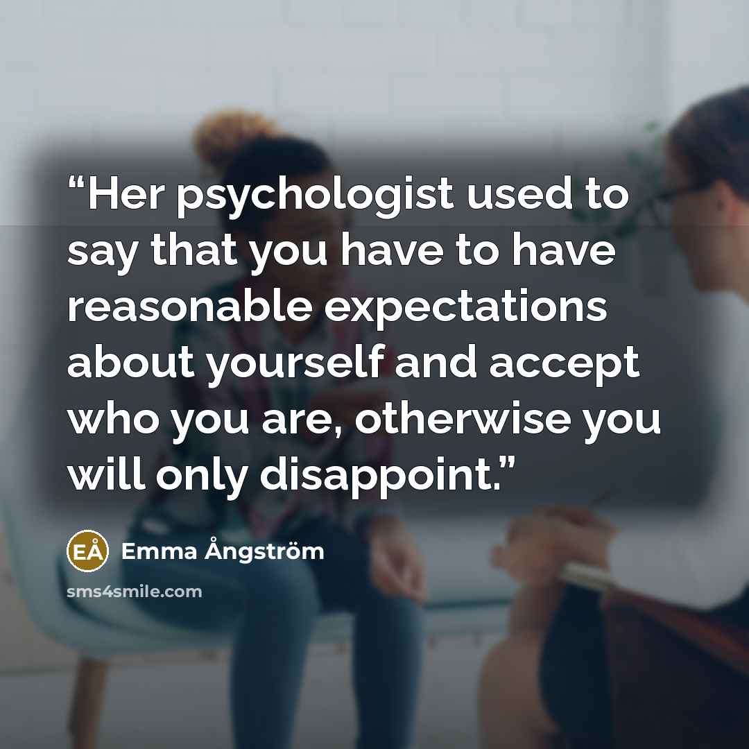 “Her psychologist used to say that you have to have reasonable expectations about yourself and accept who you are, otherwise you will only disappoint.” quote by Emma Ångström