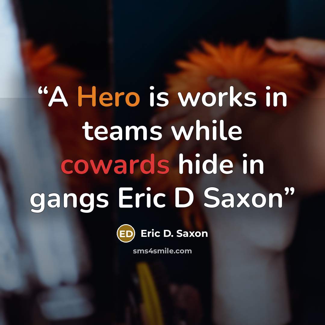 “A Hero is works in teams while cowards hide in gangs Eric D Saxon” quote by Eric D. Saxon