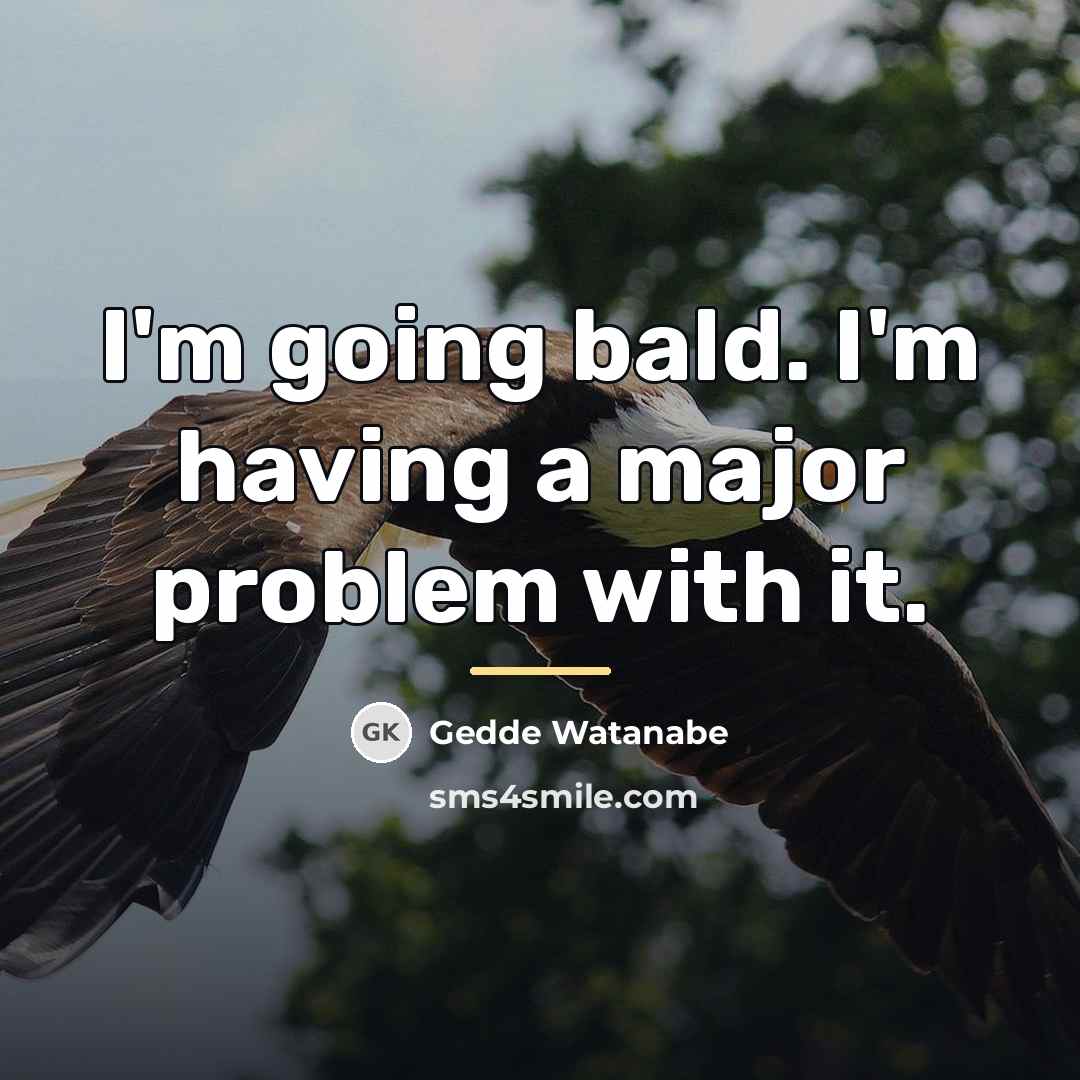 “I'm going bald. I'm having a major problem with it.…” quote by Gedde Watanabe