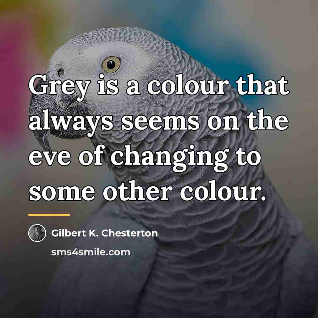 “Grey is a colour that always seems on the eve…” quote by Gilbert K. Chesterton