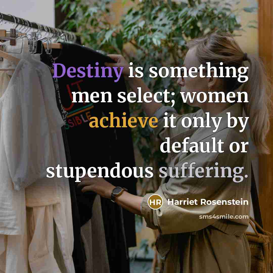 “Destiny is something men select; women achieve it only by…” quote by Harriet Rosenstein