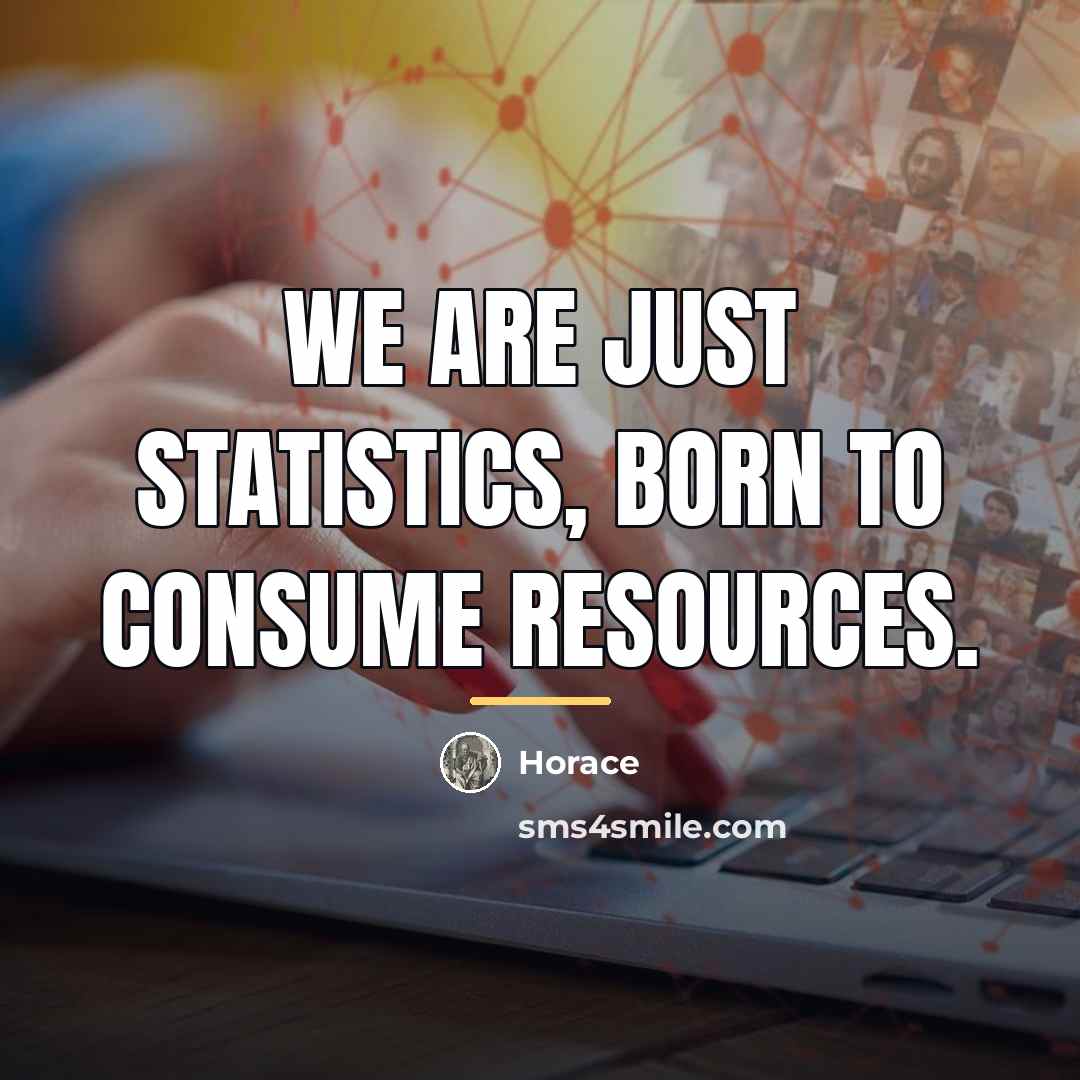 “We are just statistics, born to consume resources.…” quote by Horace