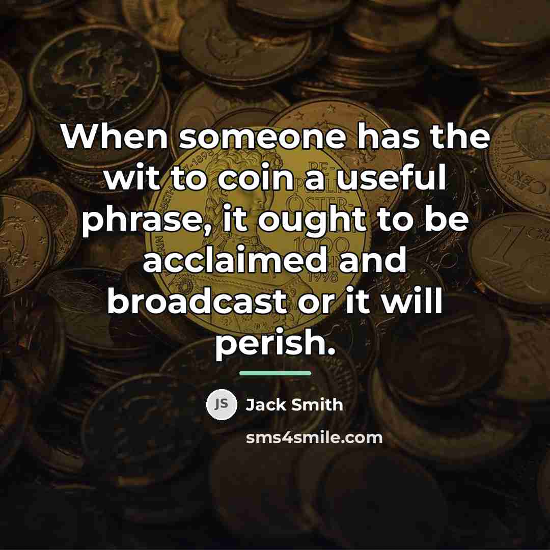 “When someone has the wit to coin a useful phrase,…” quote by Jack Smith