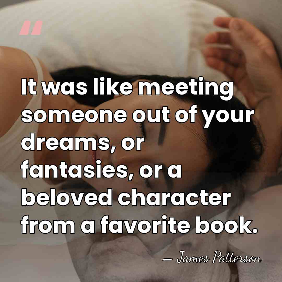 It was like meeting someone out of your dreams, or fantasies, or&hellip; - James Patterson