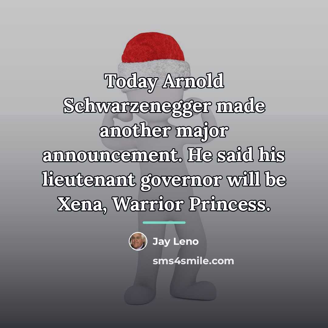 “Today Arnold Schwarzenegger made another major announcement. He said his…” quote by Jay Leno