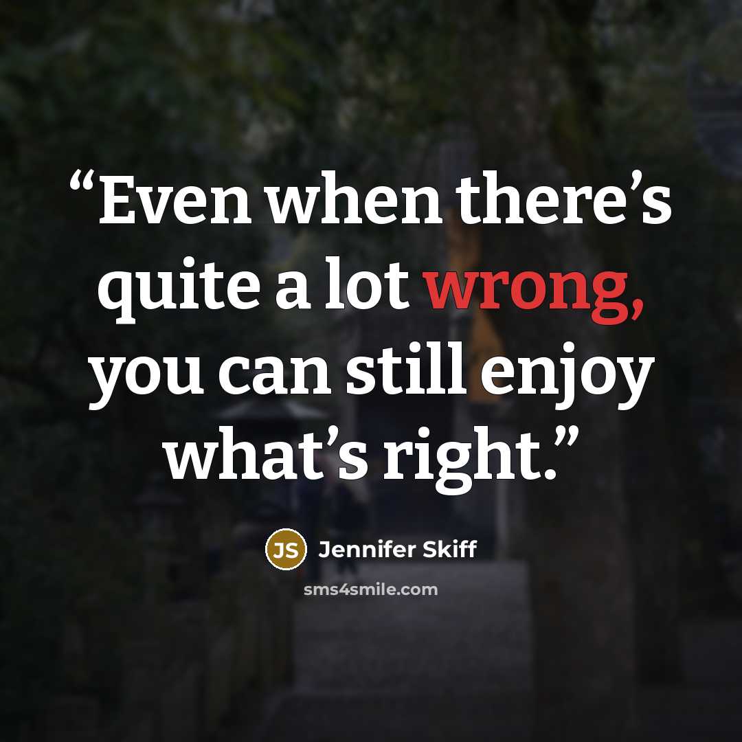 “Even when there’s quite a lot wrong, you can still enjoy what’s right.” quote by Jennifer Skiff