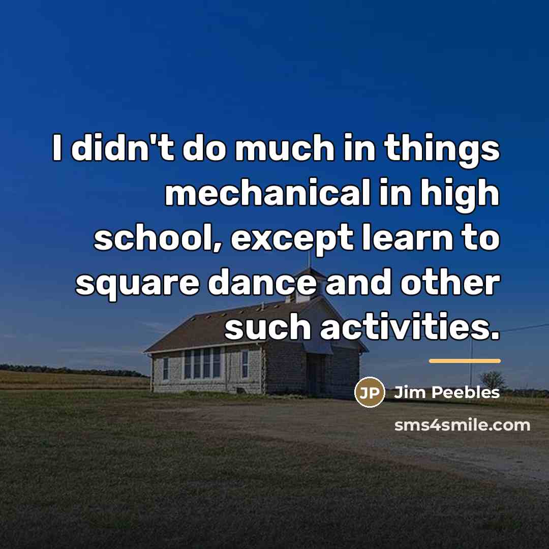 “I didn't do much in things mechanical in high school,…” quote by Jim Peebles