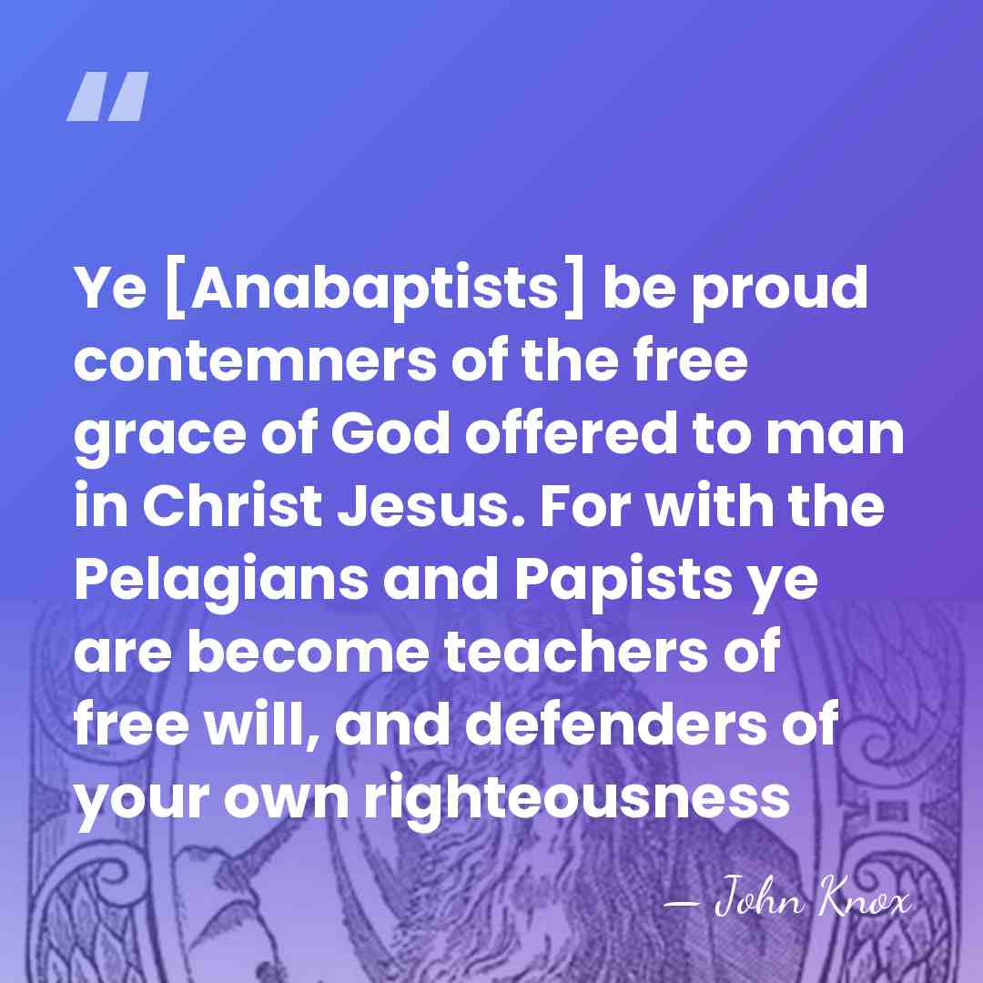 Ye [Anabaptists] be proud contemners of the free grace of God offered&hellip; - John Knox