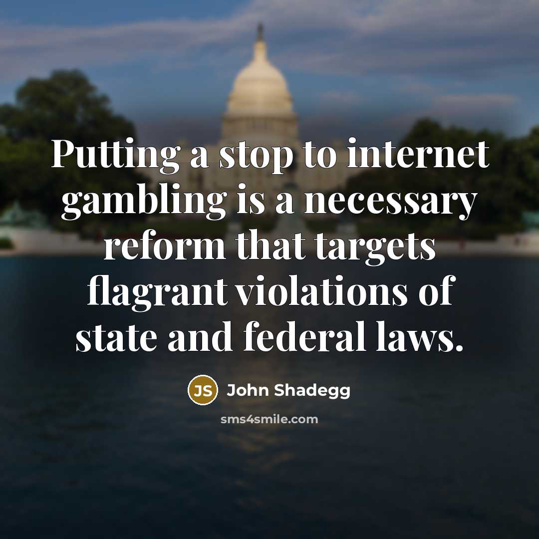 “Putting a stop to internet gambling is a necessary reform…” quote by John Shadegg