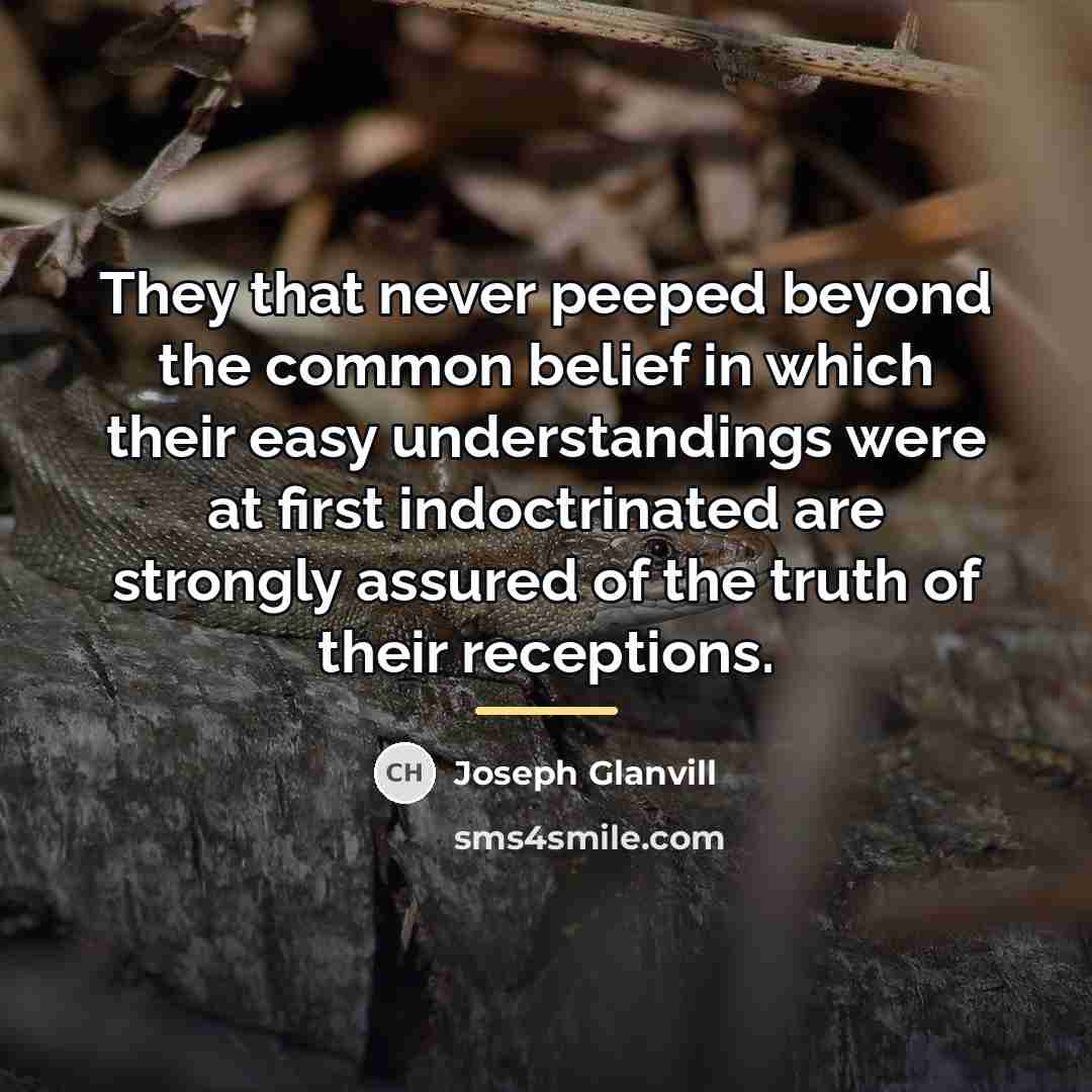 “They that never peeped beyond the common belief in which…” quote by Joseph Glanvill