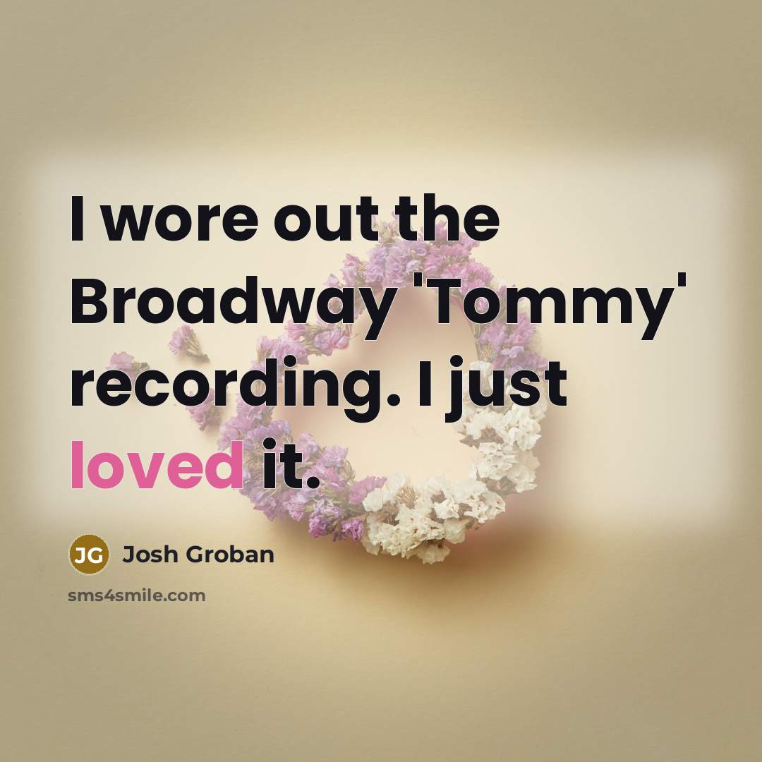 “I wore out the Broadway 'Tommy' recording. I just loved…” quote by Josh Groban