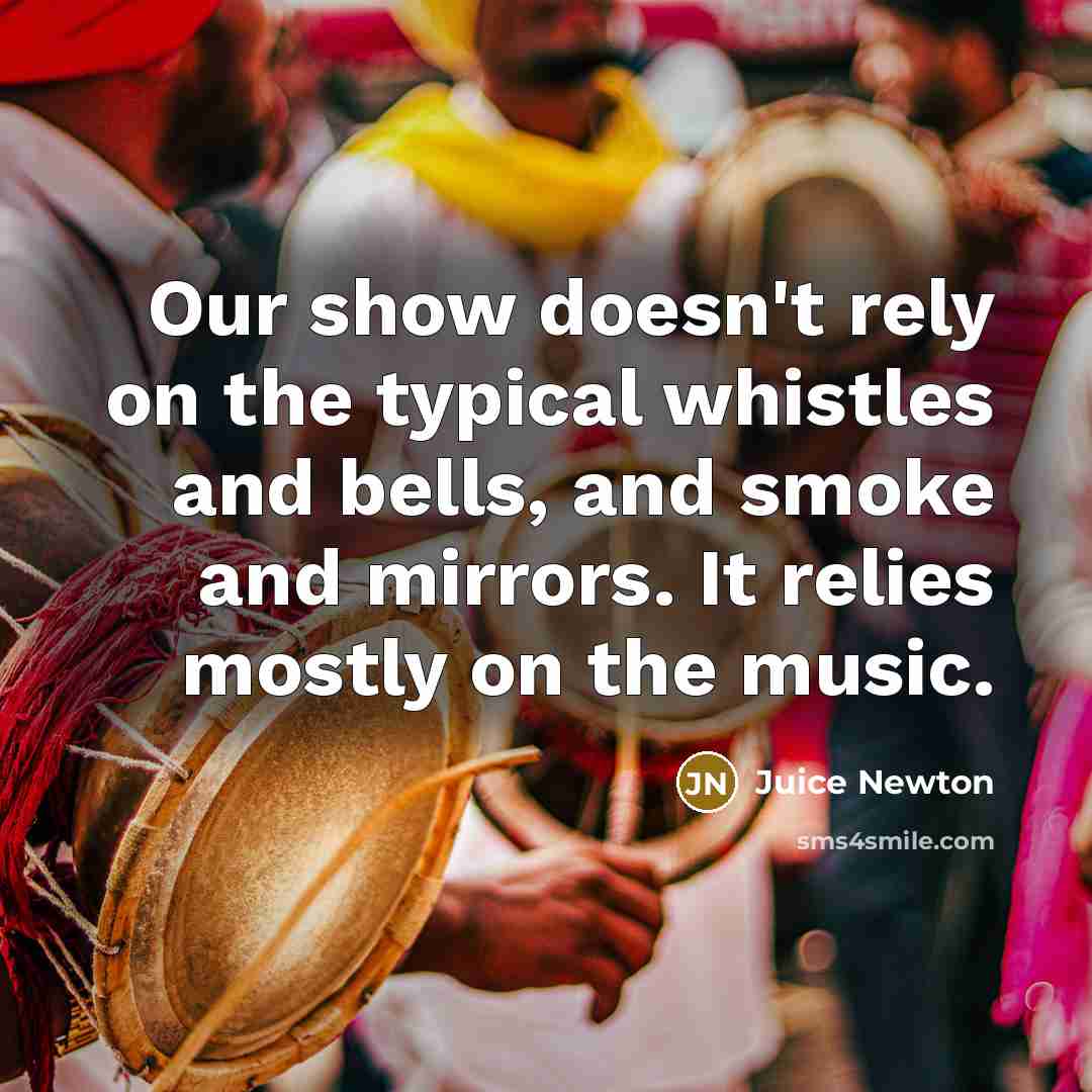 “Our show doesn't rely on the typical whistles and bells,…” quote by Juice Newton