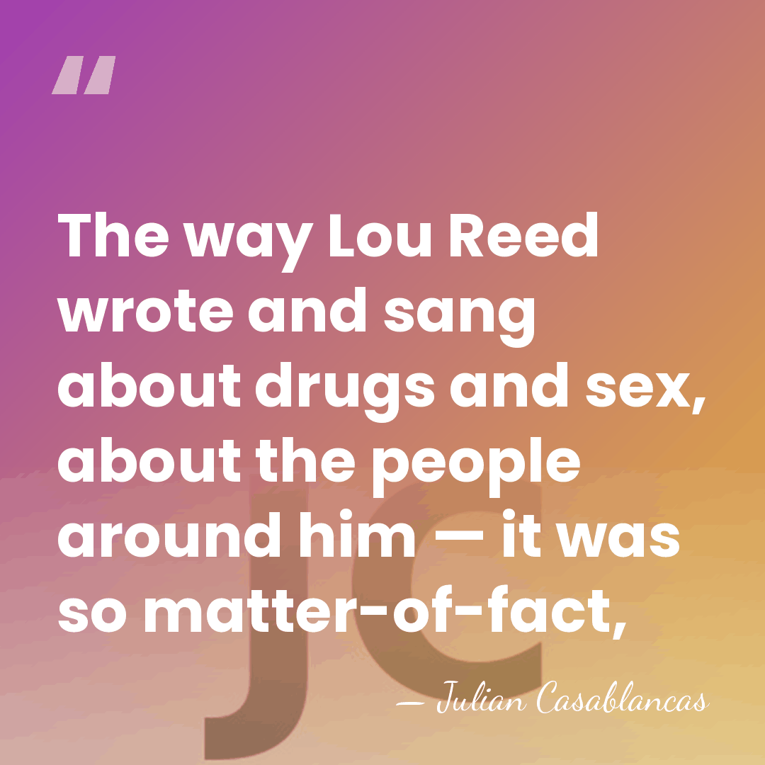 The way Lou Reed wrote and sang about drugs and sex, about&hellip; - Julian Casablancas
