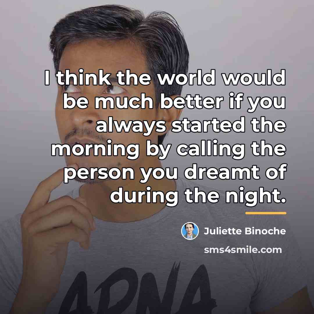 “I think the world would be much better if you…” quote by Juliette Binoche