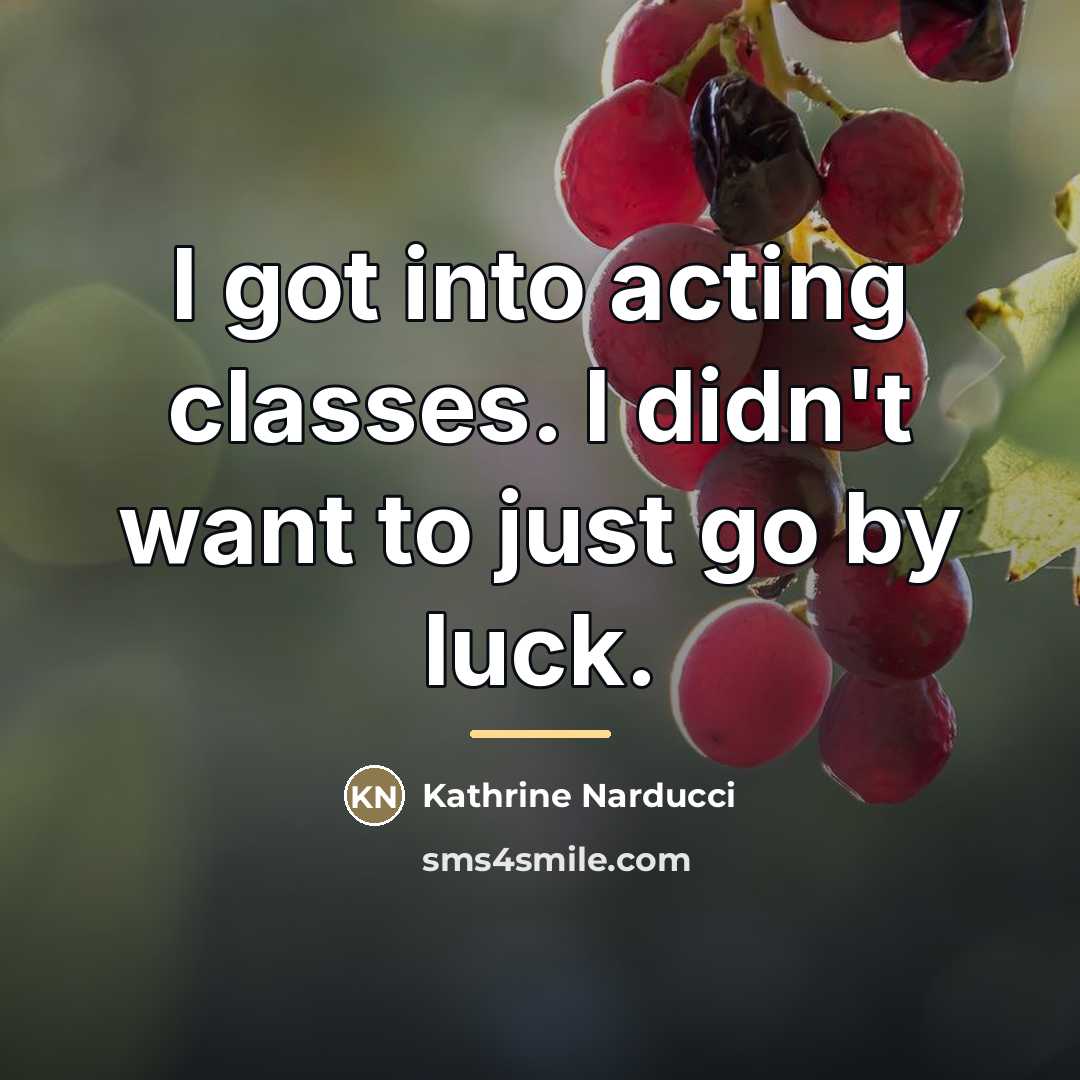“I got into acting classes. I didn't want to just…” quote by Kathrine Narducci