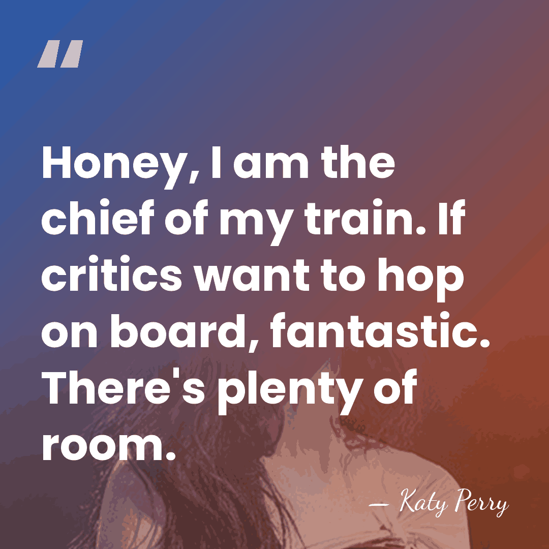 Honey, I am the chief of my train. If critics want to&hellip; - Katy Perry