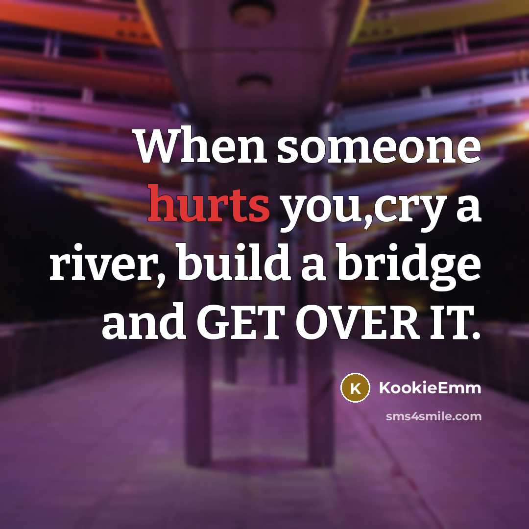 “When someone hurts you,cry a river, build a bridge and GET OVER IT.” quote by KookieEmm