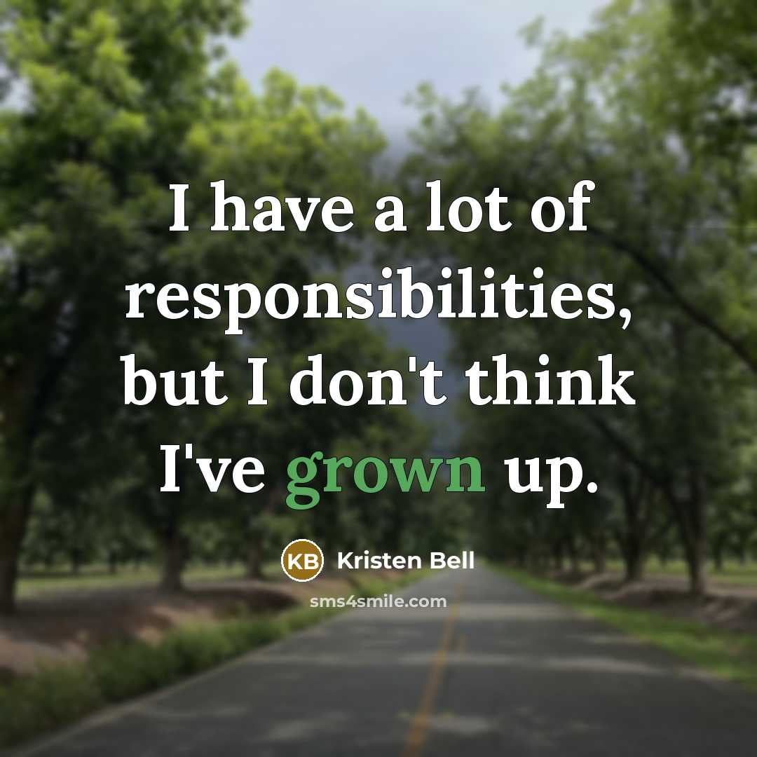 “I have a lot of responsibilities, but I don't think I've grown up.” quote by Kristen Bell