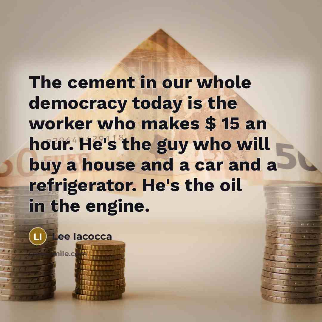 “The cement in our whole democracy today is the worker…” quote by Lee Iacocca