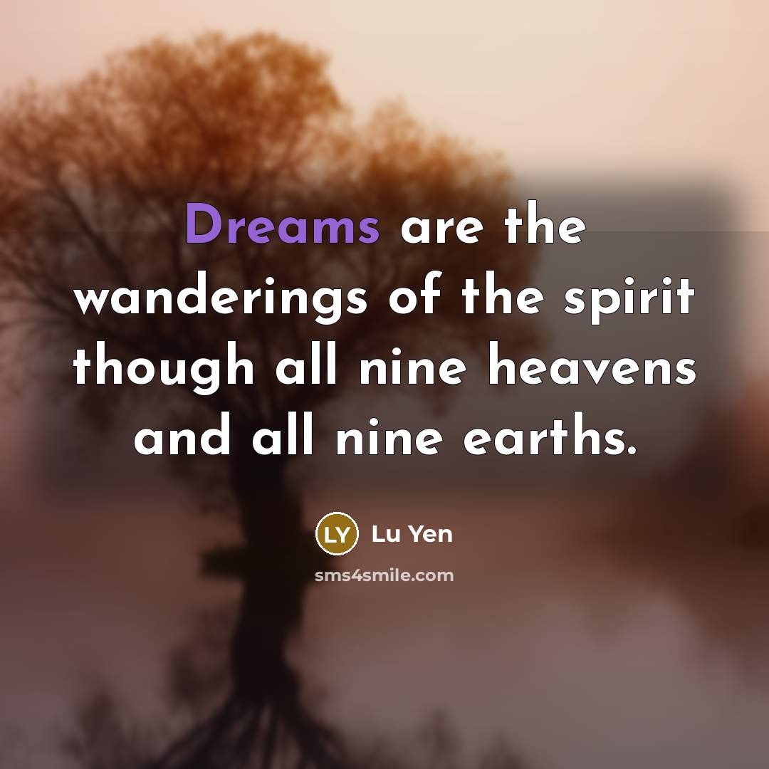 “Dreams are the wanderings of the spirit though all nine heavens and all nine earths.” quote by Lu Yen