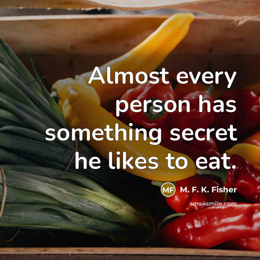 “Almost every person has something secret he likes to eat.…” quote by M. F. K. Fisher