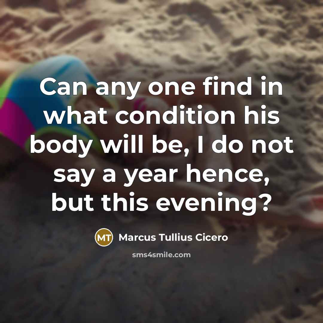 “Can any one find in what condition his body will…” quote by Marcus Tullius Cicero