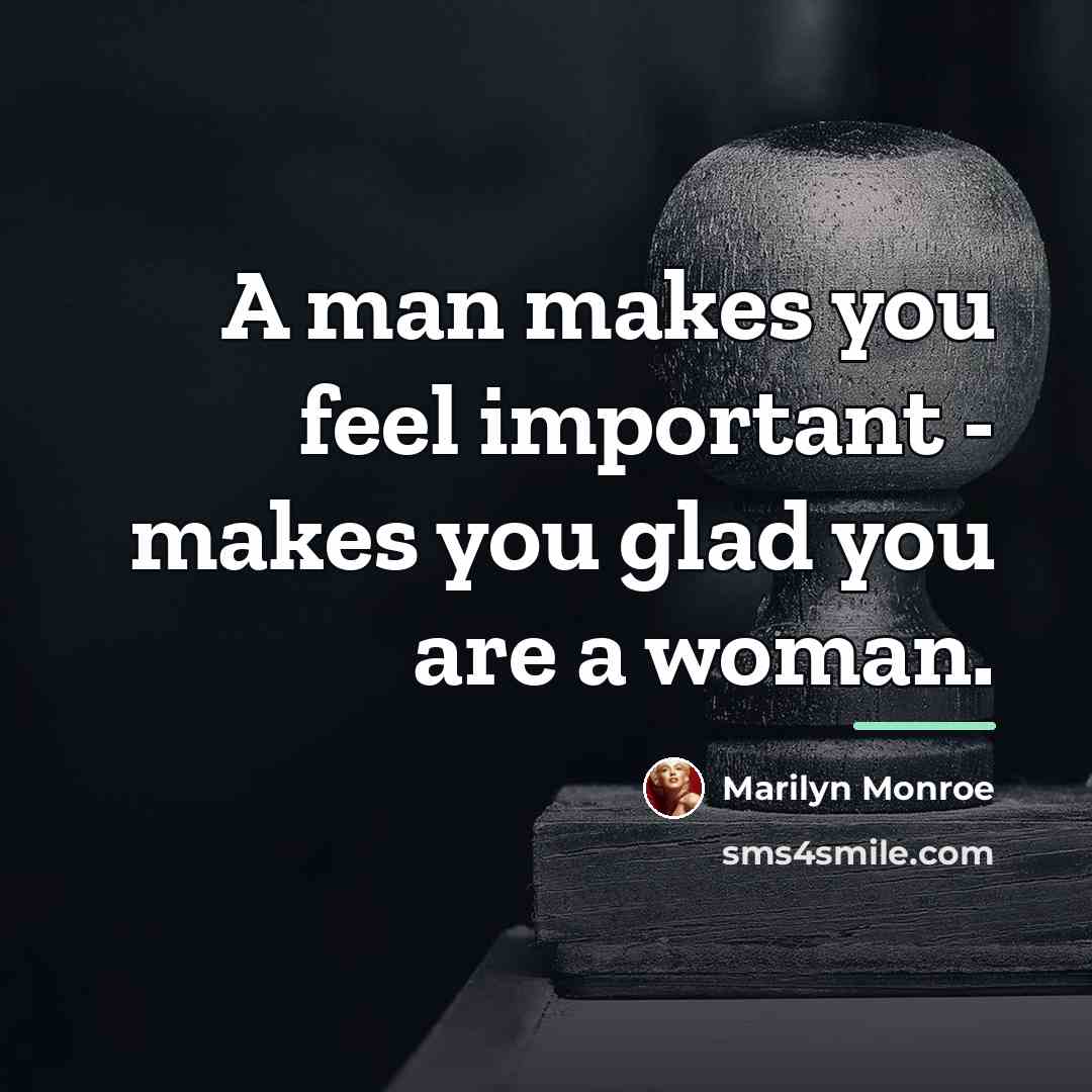 “A man makes you feel important - makes you glad…” quote by Marilyn Monroe