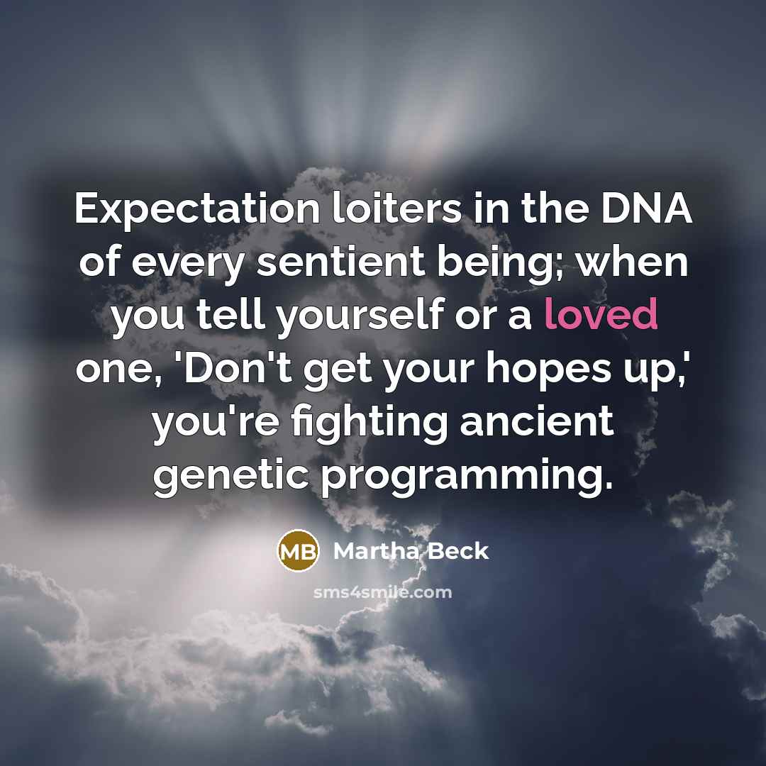 “Expectation loiters in the DNA of every sentient being; when…” quote by Martha Beck