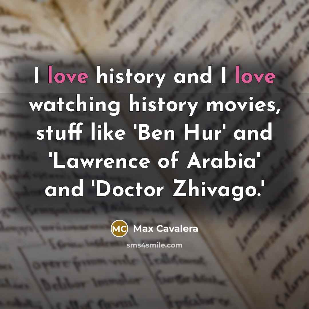 “I love history and I love watching history movies, stuff like 'Ben Hur' and 'Lawrence of Arabia' and 'Doctor Zhivago.'” quote by Max Cavalera