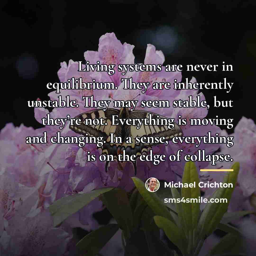 “Living systems are never in equilibrium. They are inherently unstable.…” quote by Michael Crichton