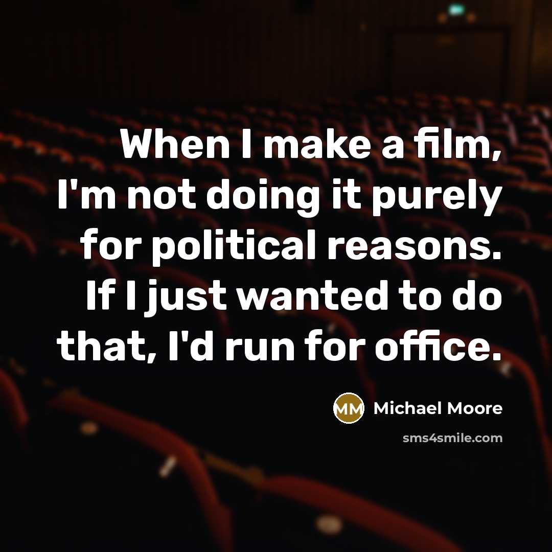 “When I make a film, I'm not doing it purely…” quote by Michael Moore
