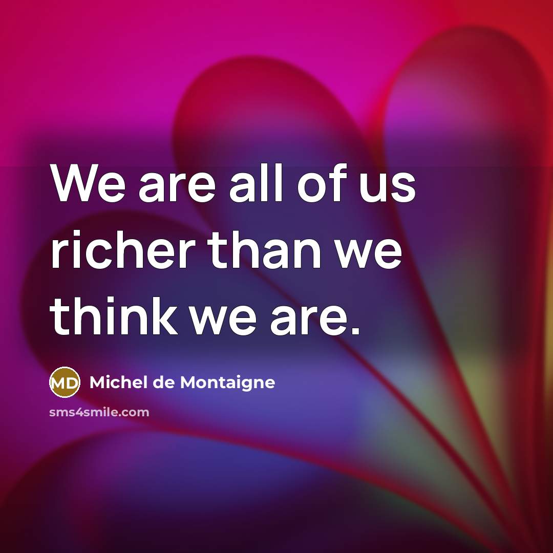 “We are all of us richer than we think we…” quote by Michel de Montaigne