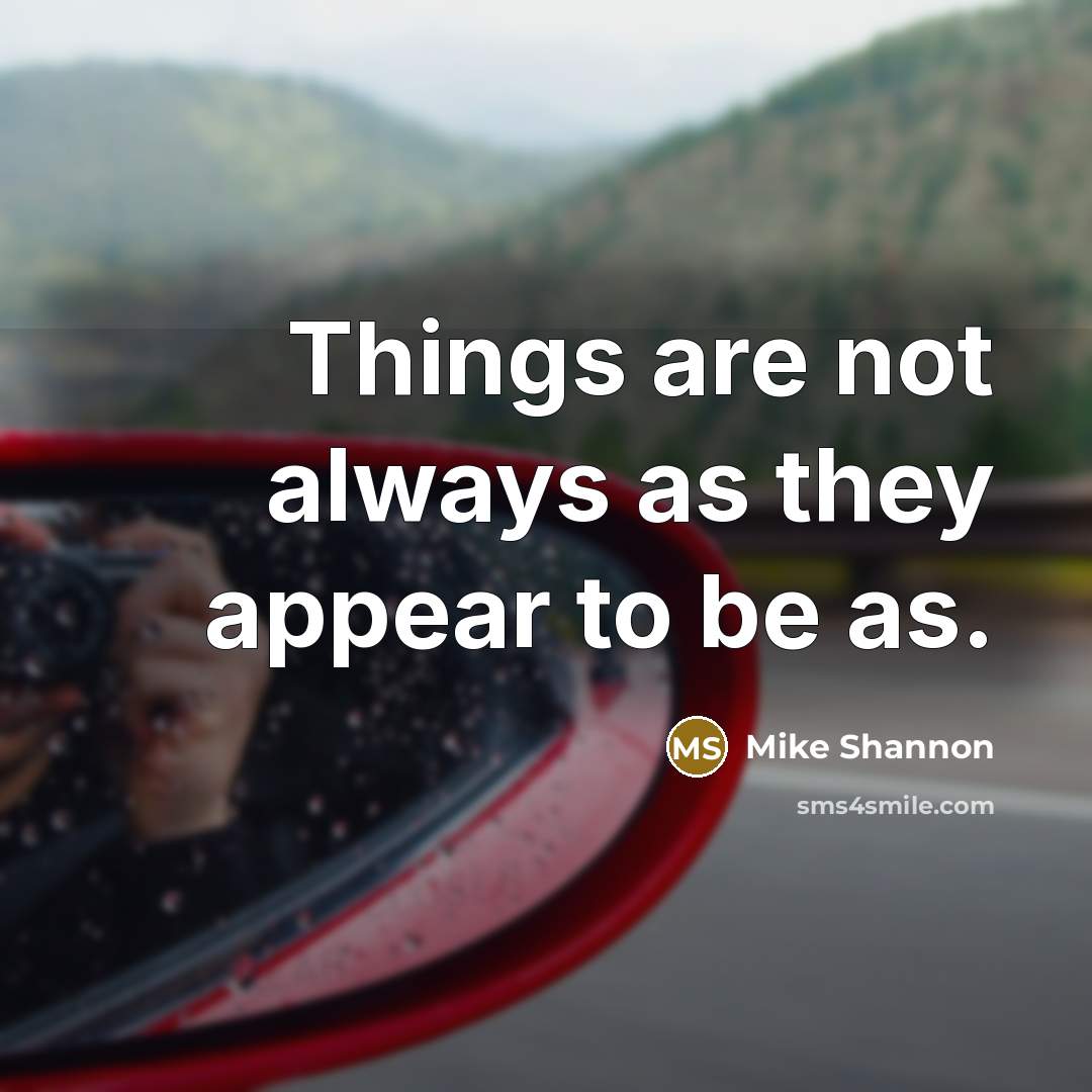 “Things are not always as they appear to be as.” quote by Mike Shannon