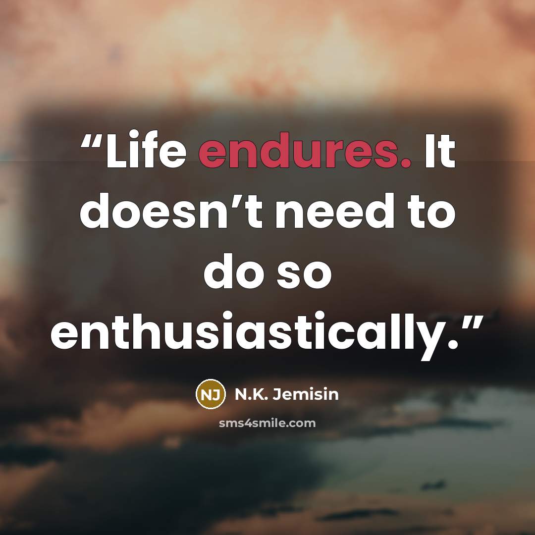 “Life endures. It doesn’t need to do so enthusiastically.” quote by N.K. Jemisin