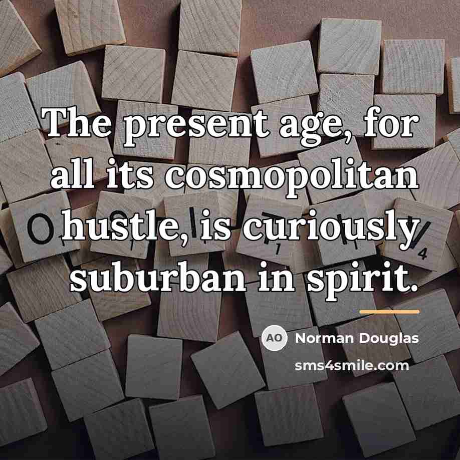 “The present age, for all its cosmopolitan hustle, is curiously…” quote by Norman Douglas