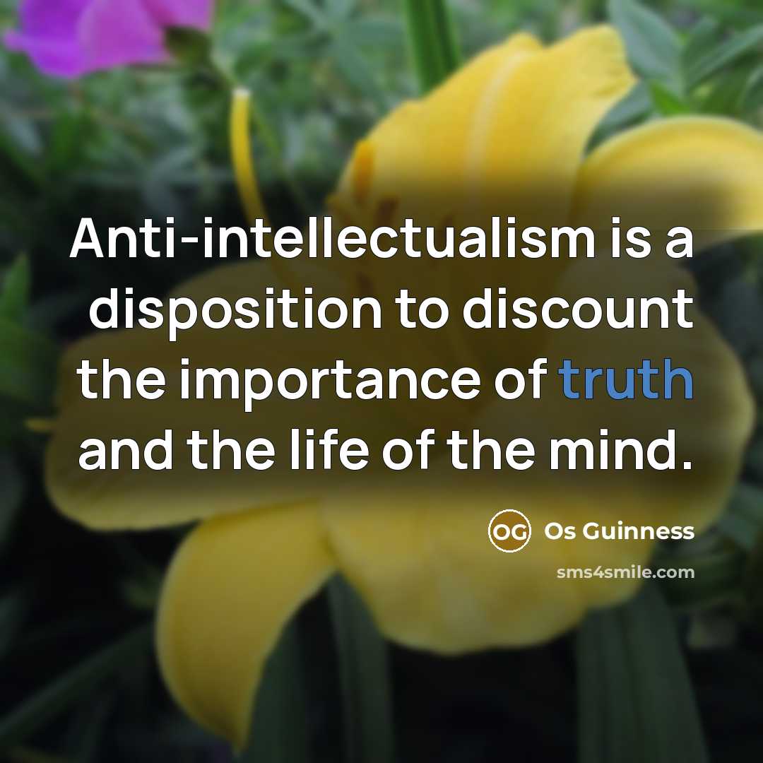 “Anti-intellectualism is a disposition to discount the importance of truth…” quote by Os Guinness
