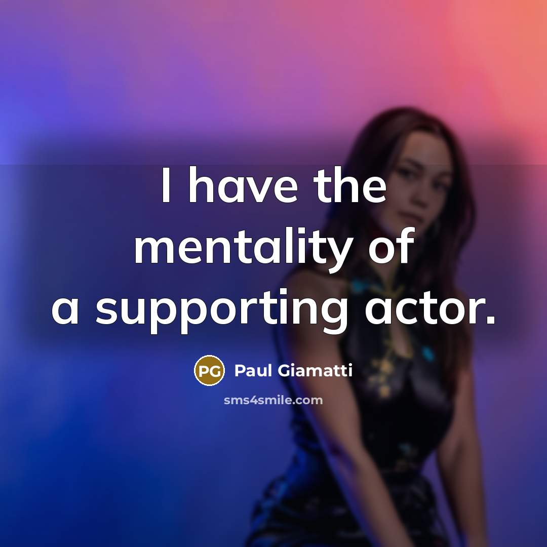 “I have the mentality of a supporting actor.…” quote by Paul Giamatti