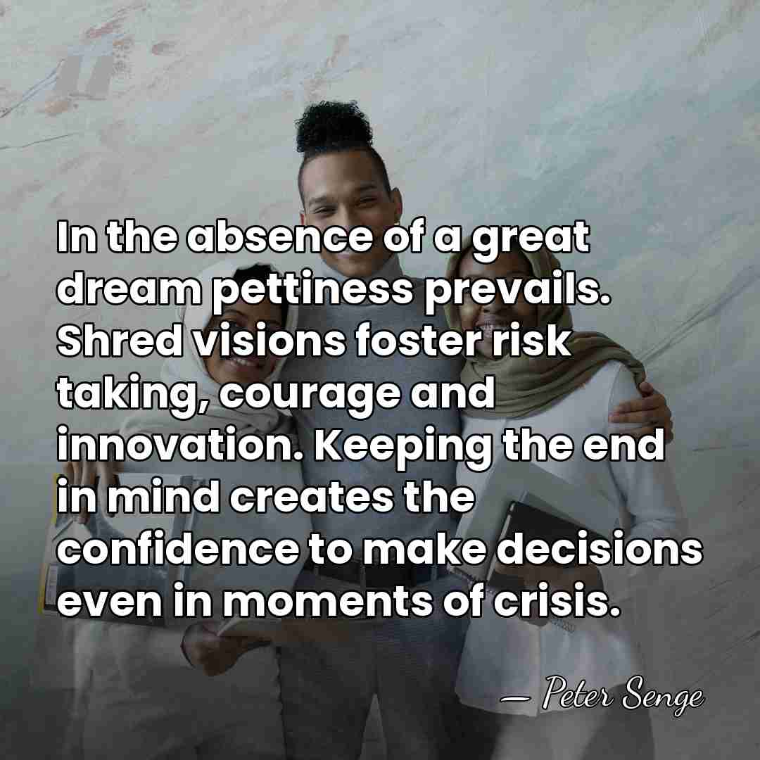 In the absence of a great dream pettiness prevails. Shred visions foster&hellip; - Peter Senge