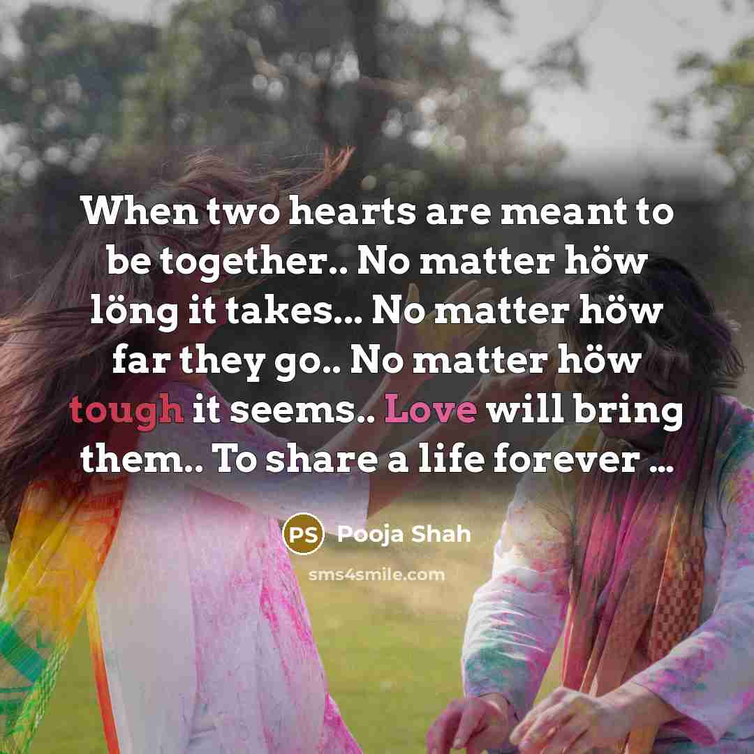 “When two hearts are meant to be together.. No matter höw löng it takes... No matter höw far they go.. No matter höw tough it seems.. Love will bring them.. To share a life forever …” quote by Pooja Shah